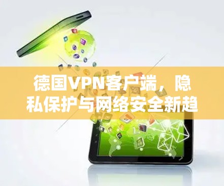 德国VPN客户端,隐私保护与网络安全新趋势 德国VPN客户端,隐私保护与网络安全新趋势