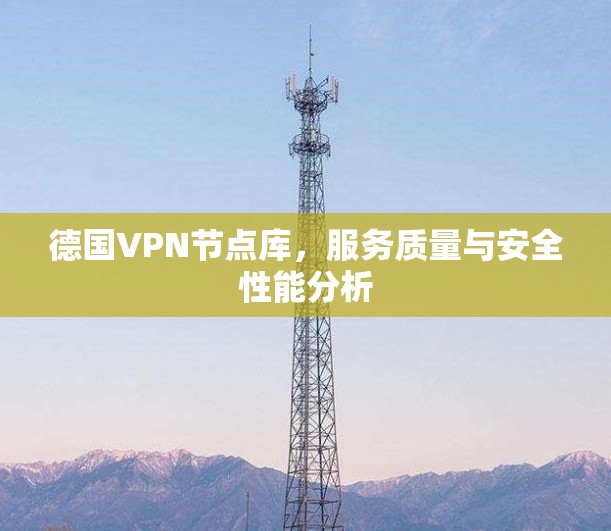 德国VPN节点库,服务质量与安全性能分析 德国VPN节点库,服务质量与安全性能分析
