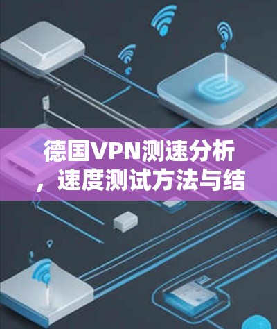 德国VPN测速分析，速度测试方法与结果解读