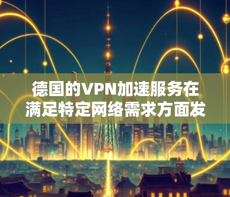 德国的VPN加速服务在满足特定网络需求方面发挥着重要作用。以下是对该服务的详细分析和总结