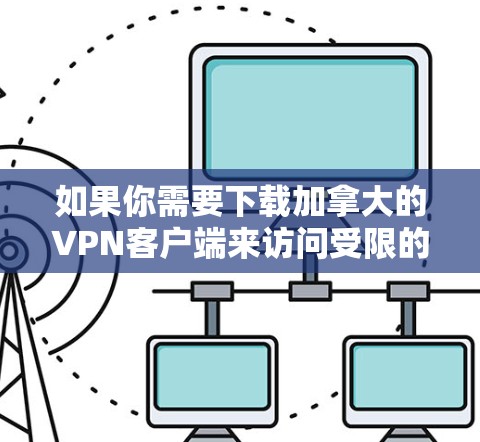 如果你需要下载加拿大的VPN客户端来访问受限的内容或保护隐私，以下是一些常用的加拿大VPN下载选项和步骤