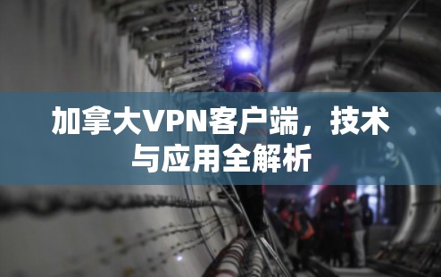 加拿大VPN客户端,技术与应用全解析 加拿大VPN客户端,技术与应用全解析