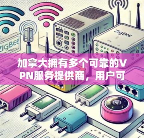 加拿大拥有多个可靠的VPN服务提供商,用户可以根据自己的需求选择合适的服务。以下是一些推荐的加拿大VPN服务 加拿大拥有多个可靠的VPN服务提供商,用户可以根据自己的需求选择合适的服务。以下是一些推荐的加拿大VPN服务