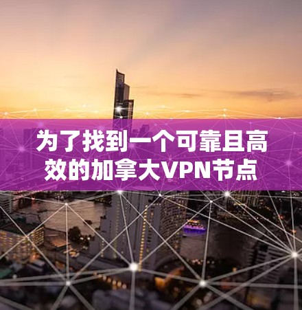 为了找到一个可靠且高效的加拿大VPN节点库，您可以按照以下步骤进行