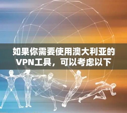 如果你需要使用澳大利亚的VPN工具,可以考虑以下几家知名的VPN服务提供商,这些服务在全球范围内都很受欢迎,并且支持澳大利亚用户 如果你需要使用澳大利亚的VPN工具,可以考虑以下几家知名的VPN服务提供商,这些服务在全球范围内都很受欢迎,并且支持澳大利亚用户