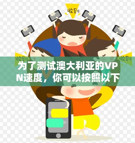 为了测试澳大利亚的VPN速度,你可以按照以下步骤进行 为了测试澳大利亚的VPN速度,你可以按照以下步骤进行