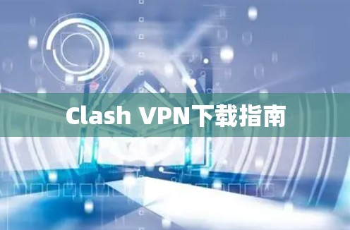 Clash VPN下载指南