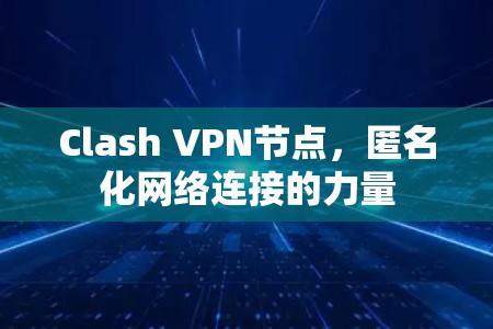 Clash VPN节点，匿名化网络连接的力量