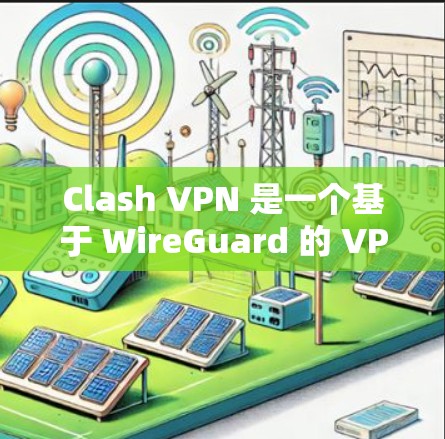 Clash VPN 是一个基于 WireGuard 的 VPN 服务,提供了简单易用的 VPN 配置体验。以下是 Clash VPN 的基本配置步骤 Clash VPN 是一个基于 WireGuard 的 VPN 服务,提供了简单易用的 VPN 配置体验。以下是 Clash VPN 的基本配置步骤