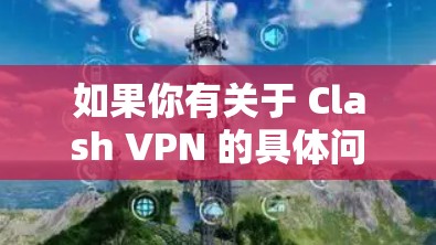 如果你有关于 Clash VPN 的具体问题,比如如何设置、如何选择线路等,可以提供更多细节,我会尽力解答! 如果你有关于 Clash VPN 的具体问题,比如如何设置、如何选择线路等,可以提供更多细节,我会尽力解答!