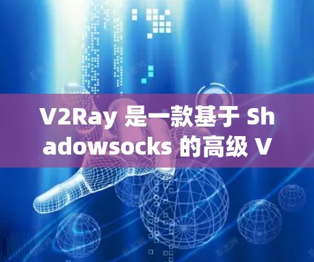 V2Ray 是一款基于 Shadowsocks 的高级 VPN 代理工具，主要用于突破网络限制，访问被屏蔽的网站或服务。以下是关于如何下载 V2Ray 的步骤
