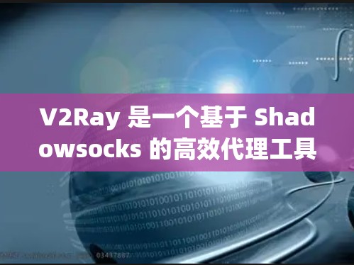 V2Ray 是一个基于 Shadowsocks 的高效代理工具，广泛应用于网络流量代理和防防火墙绕墙。以下是关于 V2Ray 节点的一些详细信息和配置指南