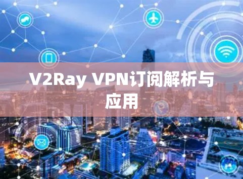 V2Ray VPN订阅解析与应用 V2Ray VPN订阅解析与应用