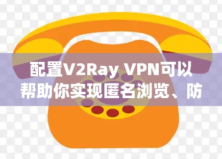 配置V2Ray VPN可以帮助你实现匿名浏览、防止网络监控以及访问受限的网站。以下是配置V2Ray的详细步骤 配置V2Ray VPN可以帮助你实现匿名浏览、防止网络监控以及访问受限的网站。以下是配置V2Ray的详细步骤