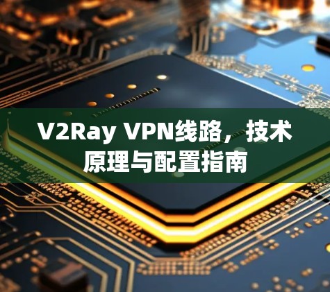 V2Ray VPN线路，技术原理与配置指南