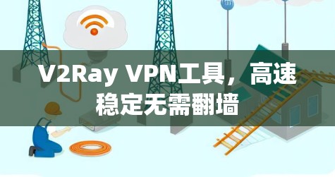V2Ray VPN工具，高速稳定无需翻墙