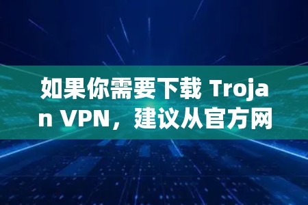 如果你需要下载 Trojan VPN,建议从官方网站或可信的应用商店获取,以确保软件的安全性。同时,检查文件的签名和来源,避免下载恶意软件或不符合你需求的软件 如果你需要下载 Trojan VPN,建议从官方网站或可信的应用商店获取,以确保软件的安全性。同时,检查文件的签名和来源,避免下载恶意软件或不符合你需求的软件