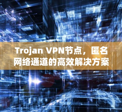 Trojan VPN节点，匿名网络通道的高效解决方案