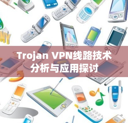 Trojan VPN线路技术分析与应用探讨 Trojan VPN线路技术分析与应用探讨