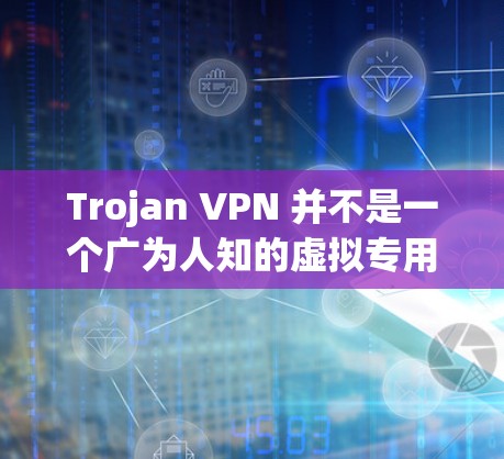 Trojan VPN 并不是一个广为人知的虚拟专用网络（VPN）服务提供商。如果你是指某个特定的 VPN 服务，建议提供更多信息以便更好地推荐。以下是一些常用的且受欢迎的 VPN 服务推荐