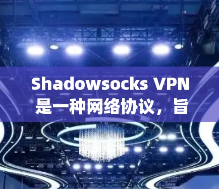 Shadowsocks VPN 是一种网络协议，旨在绕过 censorship（审查）和防火墙，提供匿名性和隐私保护。它最初是为中国的用户设计的，以规避中国政府的网络封锁政策