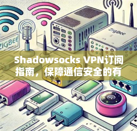 Shadowsocks VPN订阅指南,保障通信安全的有效工具 Shadowsocks VPN订阅指南,保障通信安全的有效工具