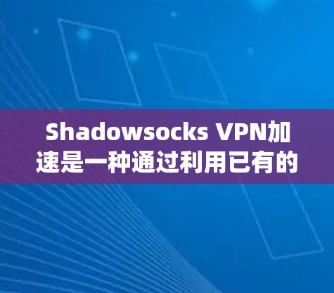 Shadowsocks VPN加速是一种通过利用已有的协议（如SSH）来绕过网络限制，实现VPN连接的方法。以下是对Shadowsocks VPN加速的详细解析