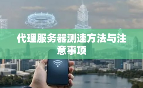 代理服务器测速方法与注意事项