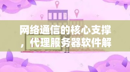 网络通信的核心支撑，代理服务器软件解析