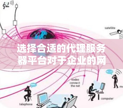 选择合适的代理服务器平台对于企业的网络管理和性能优化至关重要。以下是根据企业需求和平台特点的分步指南