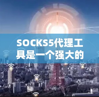 SOCKS5代理工具是一个强大的网络代理解决方案,具有多种用途和优势,适合处理复杂的网络任务。以下是关于SOCKS5代理工具的详细总结 SOCKS5代理工具是一个强大的网络代理解决方案,具有多种用途和优势,适合处理复杂的网络任务。以下是关于SOCKS5代理工具的详细总结