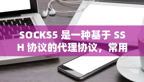 SOCKS5 是一种基于 SSH 协议的代理协议，常用于加密网络流量，提供隐私保护和匿名网络功能。然而，SOCKS5 本身并不是一个固定的稳定节点，而是一个协议或工具，用于创建和管理代理网络