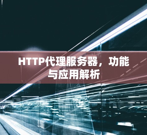 HTTP代理服务器,功能与应用解析 HTTP代理服务器,功能与应用解析