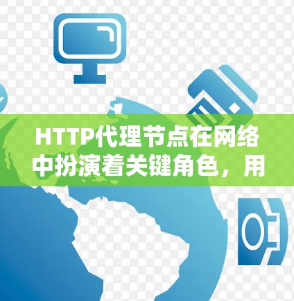 HTTP代理节点在网络中扮演着关键角色,用于管理和保护网络资源。以下是对HTTP代理节点的详细分析 HTTP代理节点在网络中扮演着关键角色,用于管理和保护网络资源。以下是对HTTP代理节点的详细分析