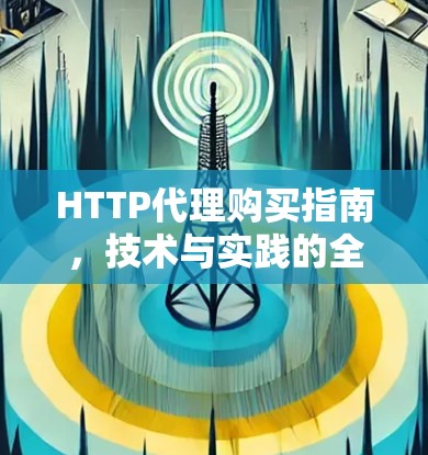 HTTP代理购买指南，技术与实践的全解析