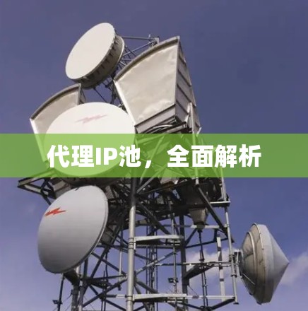 代理IP池,全面解析 代理IP池,全面解析