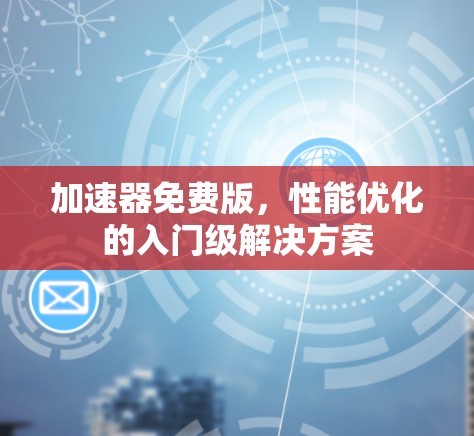 加速器免费版,性能优化的入门级解决方案 加速器免费版,性能优化的入门级解决方案