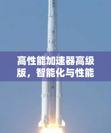 高性能加速器高级版，智能化与性能提升