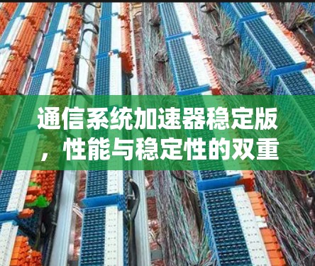 通信系统加速器稳定版,性能与稳定性的双重提升 通信系统加速器稳定版,性能与稳定性的双重提升