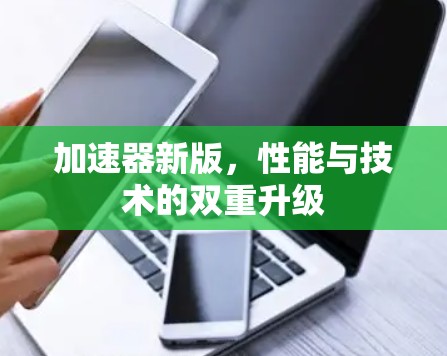 加速器新版，性能与技术的双重升级