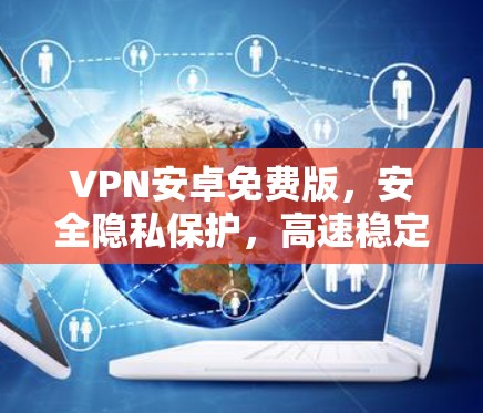 VPN安卓免费版，安全隐私保护，高速稳定连接