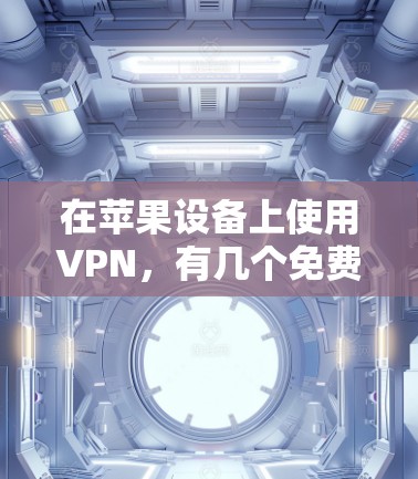 在苹果设备上使用VPN，有几个免费的选项可以选择。以下是一些常见的免费VPN服务以及如何在苹果设备上设置它们