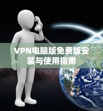 VPN电脑版免费版安装与使用指南 VPN电脑版免费版安装与使用指南