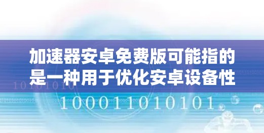 加速器安卓免费版可能指的是一种用于优化安卓设备性能的软件或应用程序。这些加速器通常可以帮助提高手机的性能,例如加快处理速度、优化内存管理、提升网络连接速度等 加速器安卓免费版可能指的是一种用于优化安卓设备性能的软件或应用程序。这些加速器通常可以帮助提高手机的性能,例如加快处理速度、优化内存管理、提升网络连接速度等