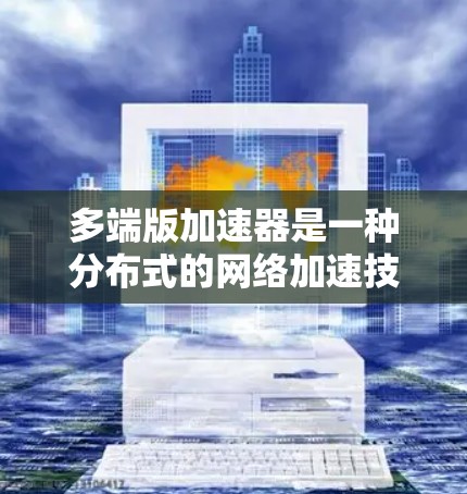 多端版加速器是一种分布式的网络加速技术,通过在用户分布广泛的地区部署多个节点,显著提升数据传输效率和用户体验。以下是对多端版加速器的详细分析 多端版加速器是一种分布式的网络加速技术,通过在用户分布广泛的地区部署多个节点,显著提升数据传输效率和用户体验。以下是对多端版加速器的详细分析