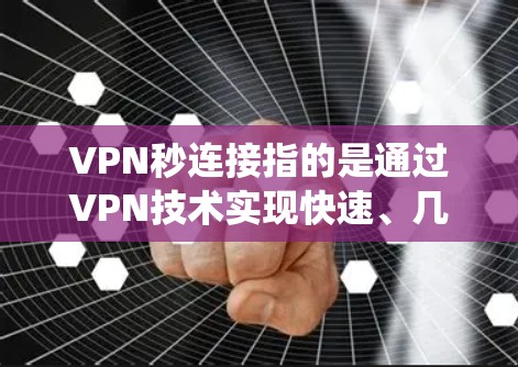 VPN秒连接指的是通过VPN技术实现快速、几乎瞬间的网络连接，通常用于保护用户隐私、绕过地理限制或加密网络流量。以下是一些关于VPN秒连接的详细信息和建议