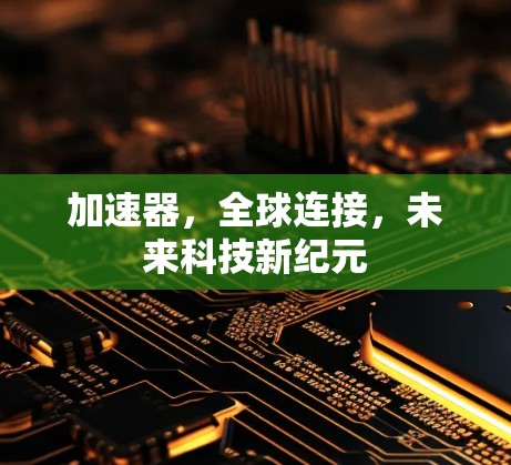 加速器,全球连接,未来科技新纪元 加速器,全球连接,未来科技新纪元