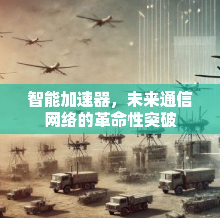 智能加速器,未来通信网络的革命性突破 智能加速器,未来通信网络的革命性突破