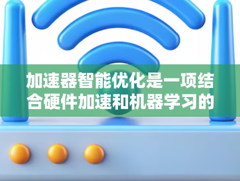 加速器智能优化是一项结合硬件加速和机器学习的前沿技术,旨在提升加速器的性能和能效,适应复杂计算任务。以下是对加速器智能优化的详细分析 加速器智能优化是一项结合硬件加速和机器学习的前沿技术,旨在提升加速器的性能和能效,适应复杂计算任务。以下是对加速器智能优化的详细分析