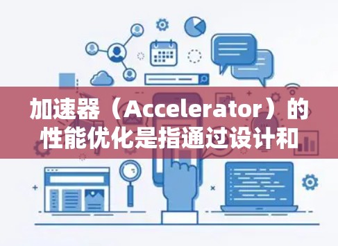 加速器（Accelerator）的性能优化是指通过设计和改进加速器的硬件和软件，以提高其处理数据的速度和效率。以下是一些关键的加速器性能优化方法和策略